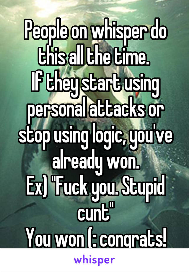 People on whisper do this all the time. 
If they start using personal attacks or stop using logic, you've already won.
Ex) "Fuck you. Stupid cunt"
You won (: congrats!