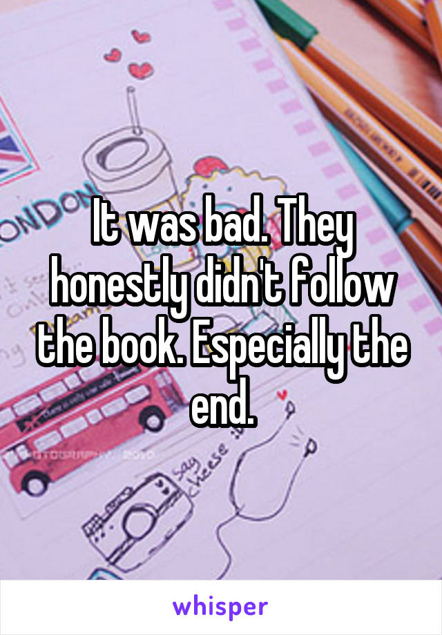 It was bad. They honestly didn't follow the book. Especially the end.