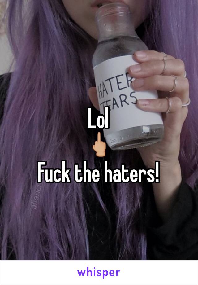 Lol
🖕🏼
Fuck the haters!