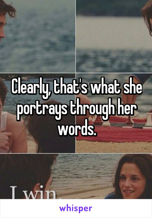 Clearly, that's what she portrays through her words.