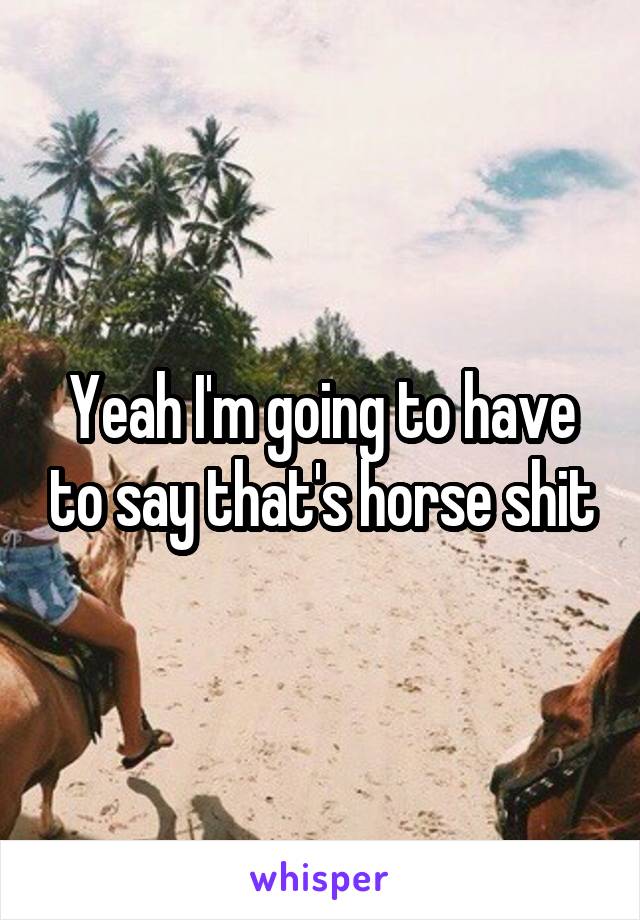 Yeah I'm going to have to say that's horse shit