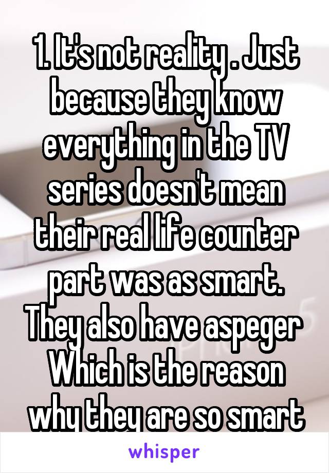 1. It's not reality . Just because they know everything in the TV series doesn't mean their real life counter part was as smart. They also have aspeger 
Which is the reason why they are so smart