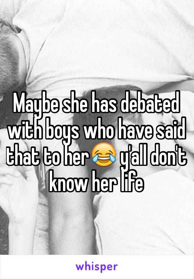 Maybe she has debated with boys who have said that to her😂 y'all don't know her life 