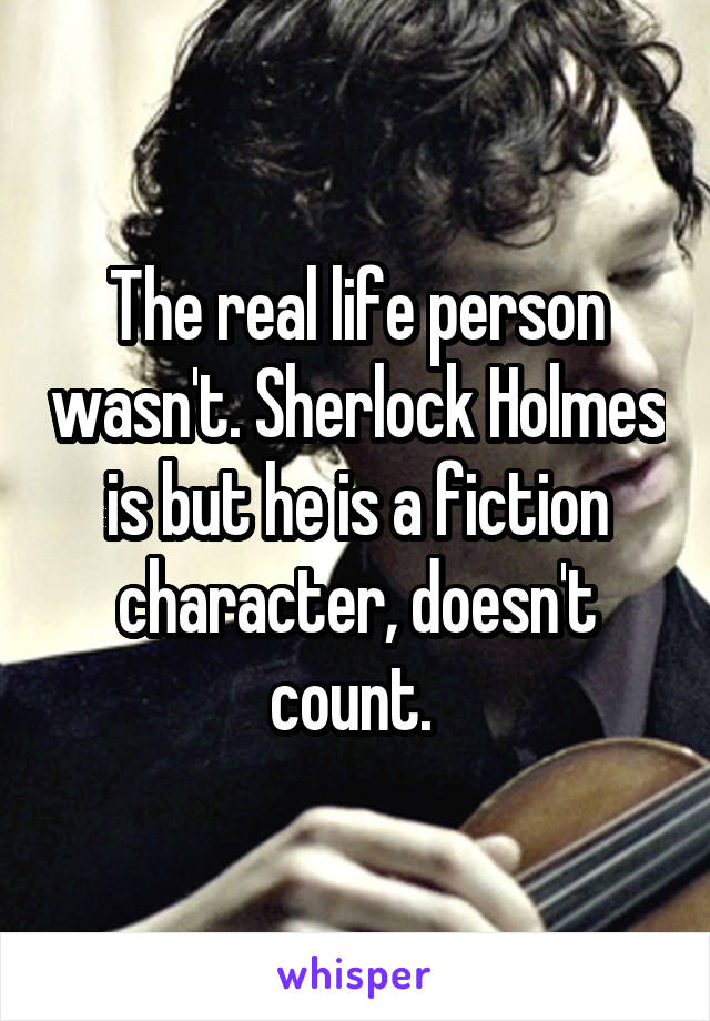 The real life person wasn't. Sherlock Holmes is but he is a fiction character, doesn't count. 