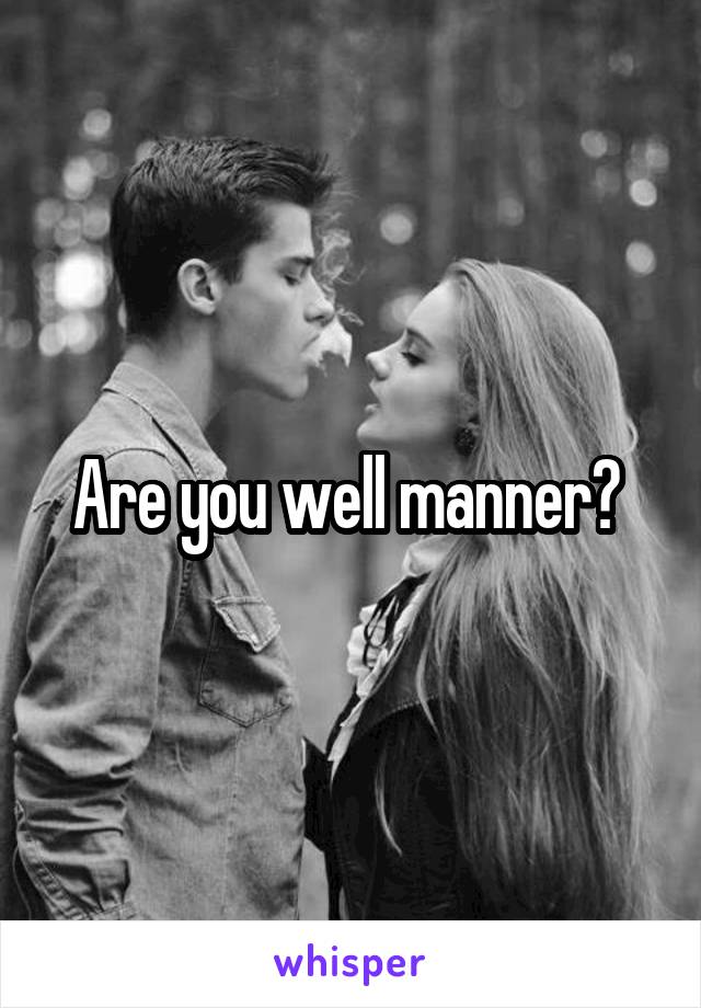 Are you well manner? 