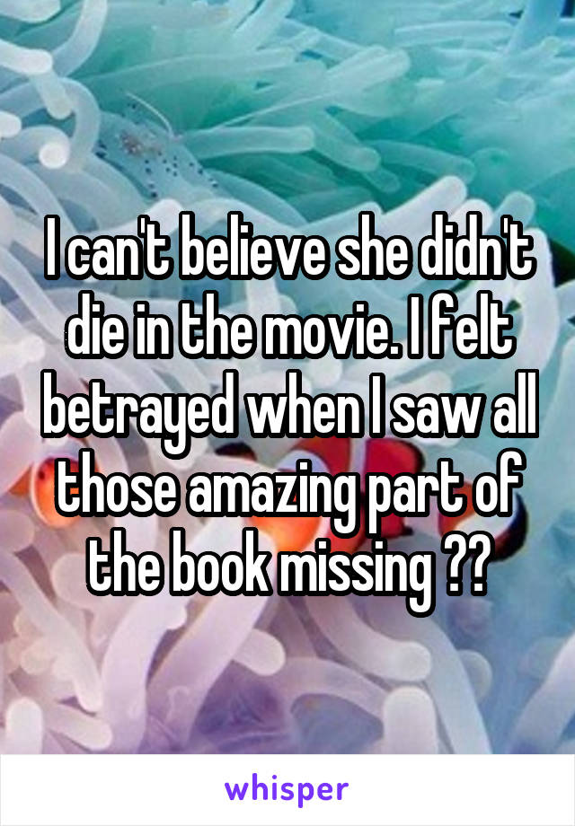 I can't believe she didn't die in the movie. I felt betrayed when I saw all those amazing part of the book missing 😭😭