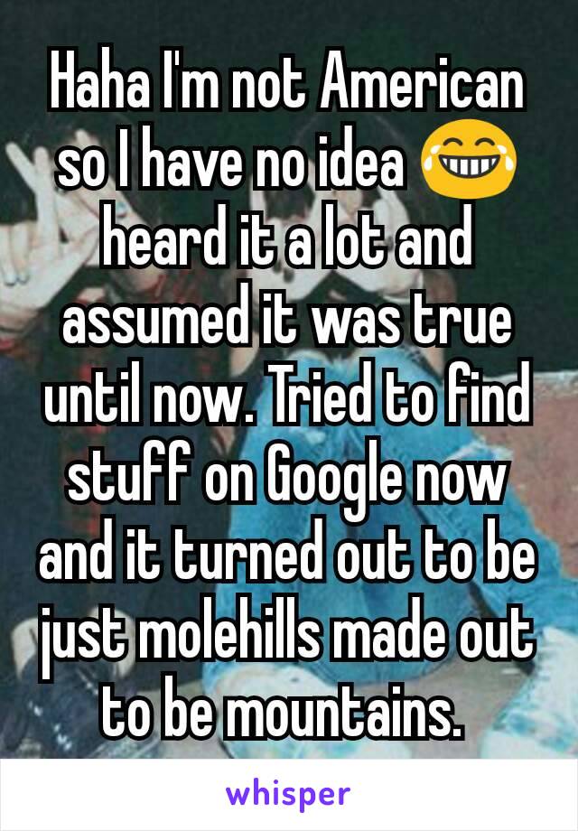 Haha I'm not American so I have no idea 😂 heard it a lot and assumed it was true until now. Tried to find stuff on Google now and it turned out to be just molehills made out to be mountains. 