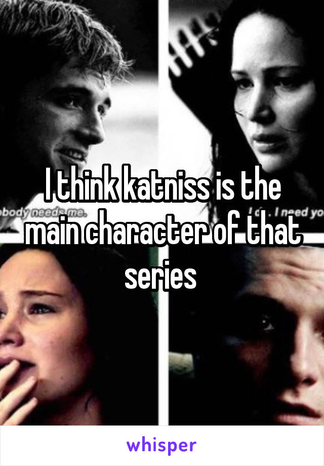 I think katniss is the main character of that series 