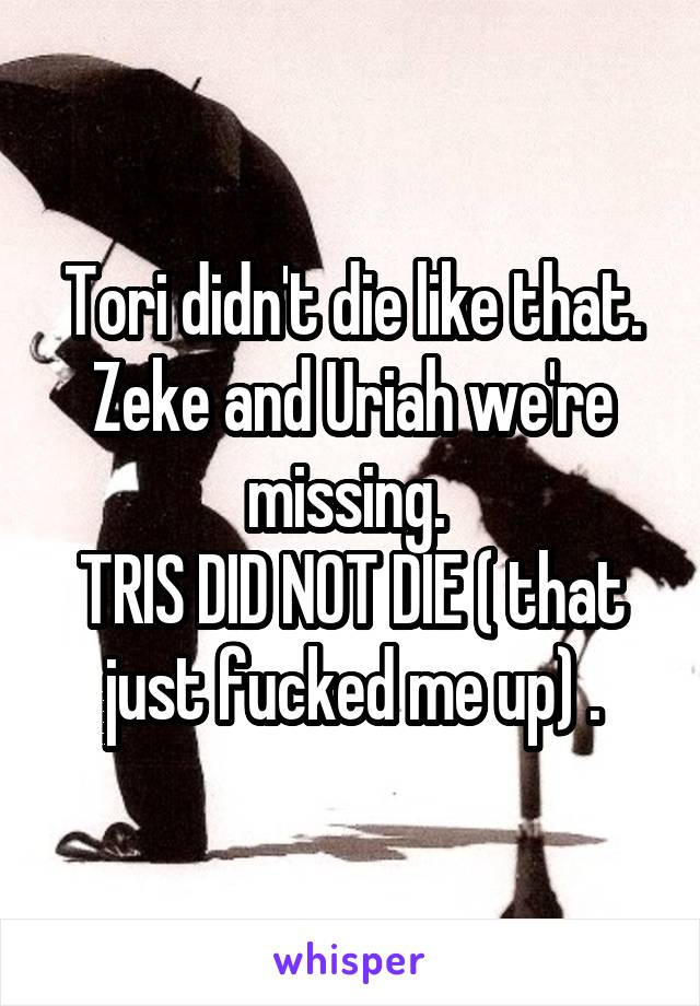 Tori didn't die like that.
Zeke and Uriah we're missing. 
TRIS DID NOT DIE ( that just fucked me up) .