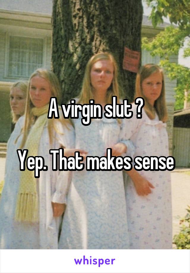 A virgin slut ?

Yep. That makes sense