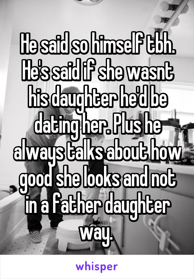 He said so himself tbh. He's said if she wasnt his daughter he'd be dating her. Plus he always talks about how good she looks and not in a father daughter way. 