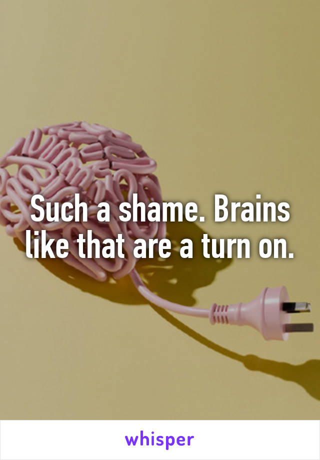 Such a shame. Brains like that are a turn on.