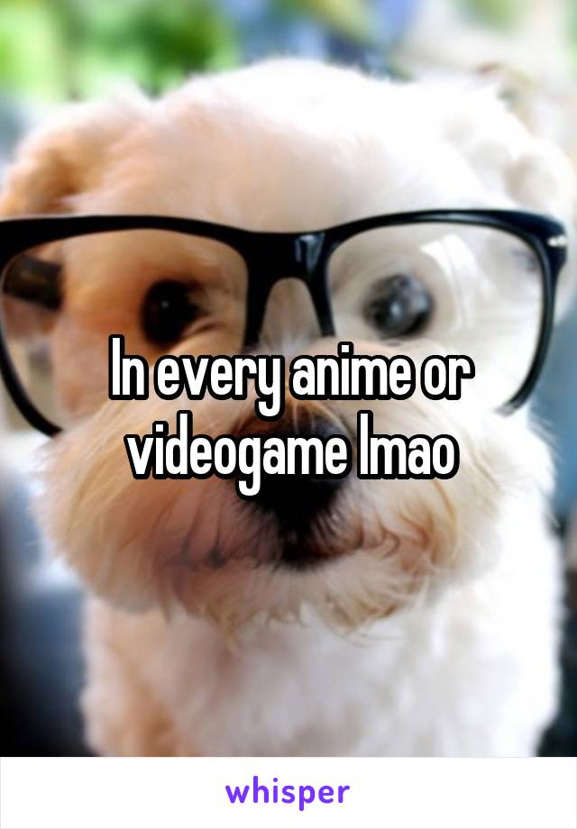 In every anime or videogame lmao