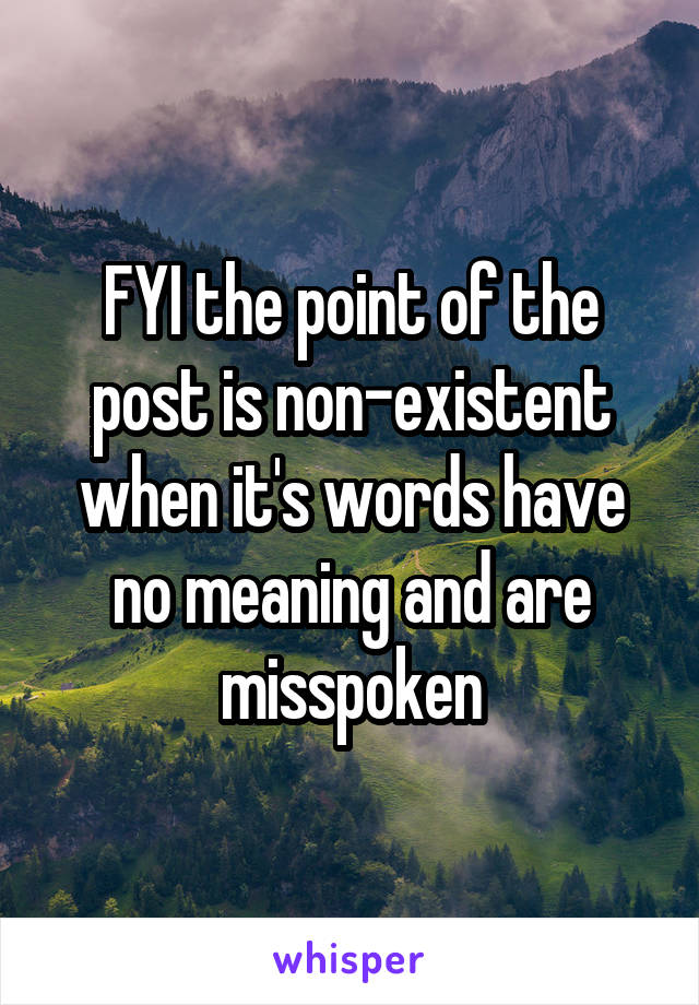 FYI the point of the post is non-existent when it's words have no meaning and are misspoken