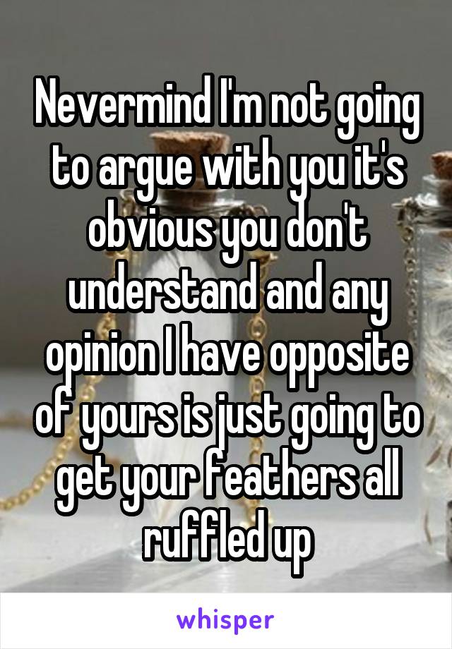 Nevermind I'm not going to argue with you it's obvious you don't understand and any opinion I have opposite of yours is just going to get your feathers all ruffled up