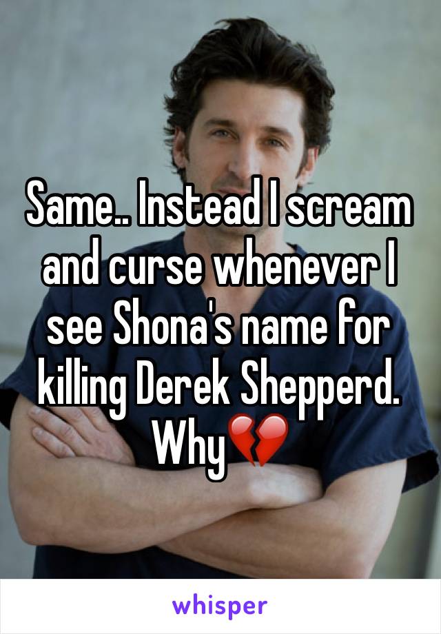 Same.. Instead I scream and curse whenever I see Shona's name for killing Derek Shepperd. Why💔
