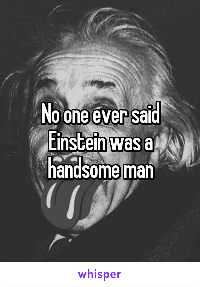 No one ever said Einstein was a handsome man