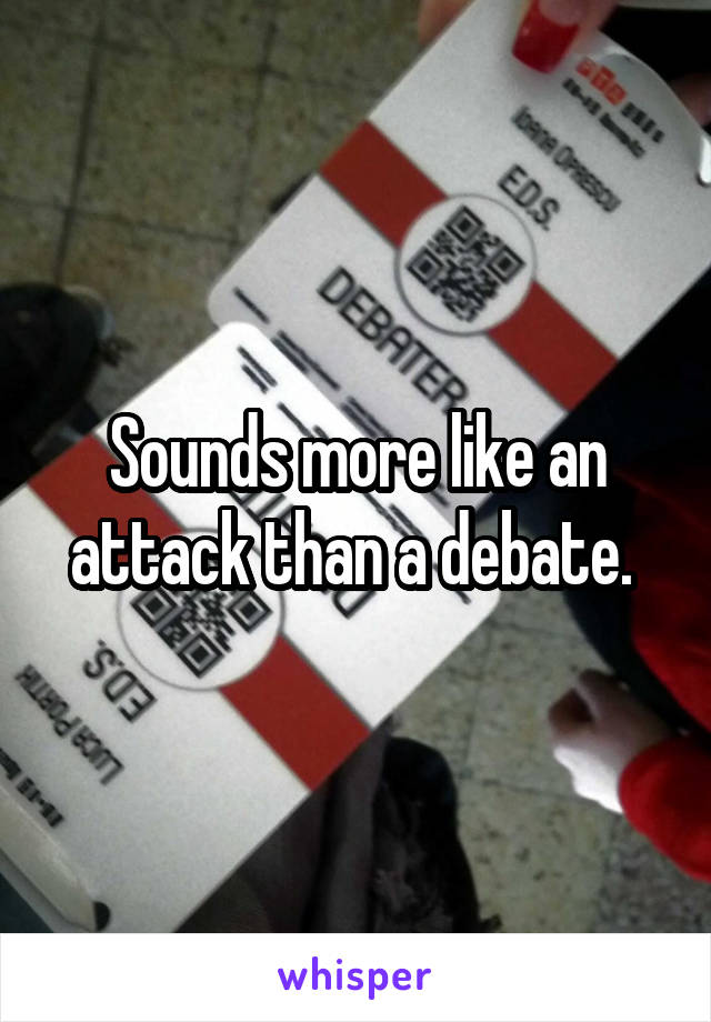 Sounds more like an attack than a debate. 