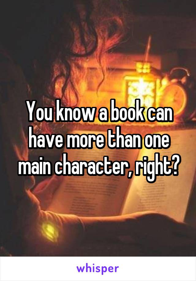 You know a book can have more than one main character, right?