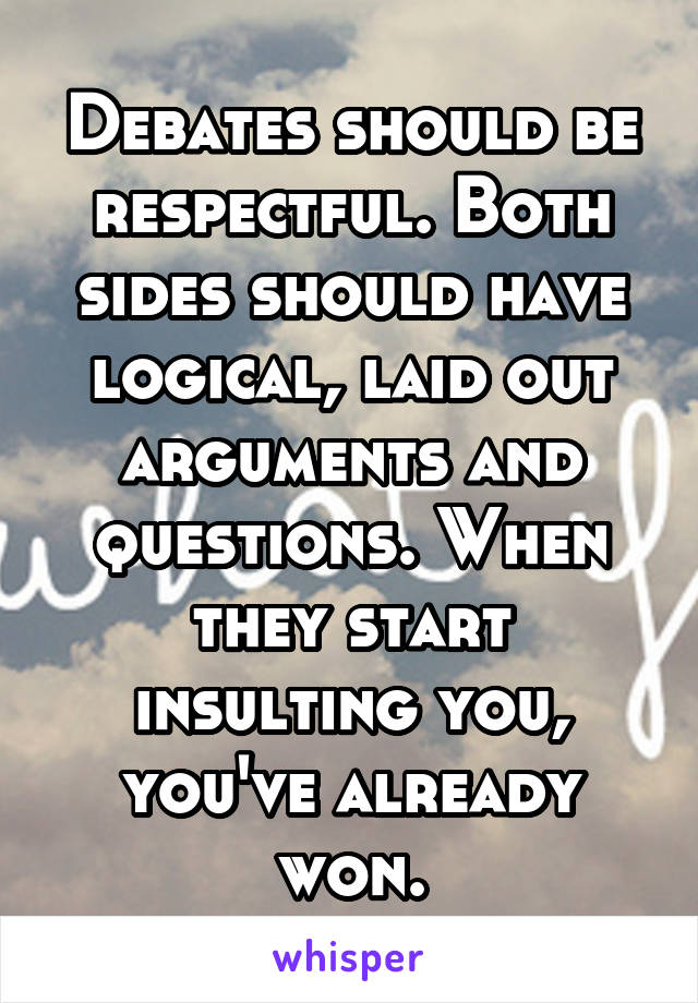 Debates should be respectful. Both sides should have logical, laid out arguments and questions. When they start insulting you, you've already won.