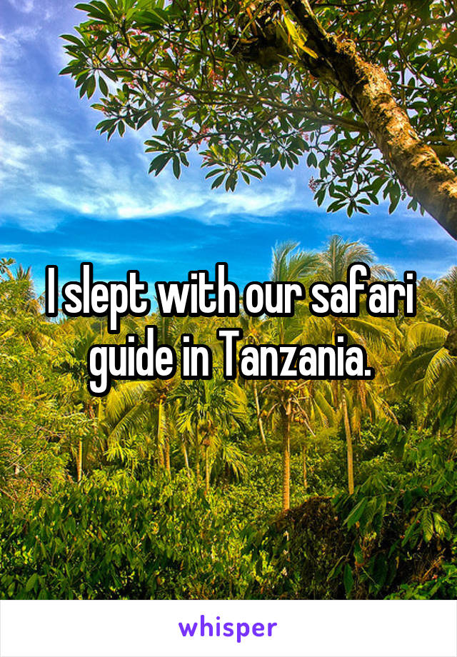 I slept with our safari guide in Tanzania.