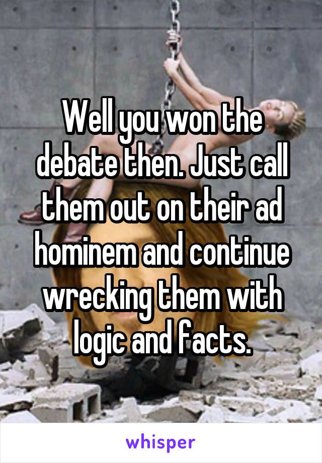 Well you won the debate then. Just call them out on their ad hominem and continue wrecking them with logic and facts.