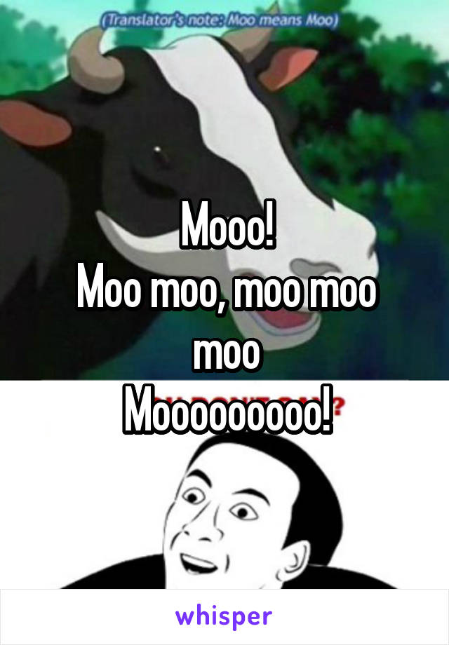 Mooo!
Moo moo, moo moo moo
Mooooooooo!