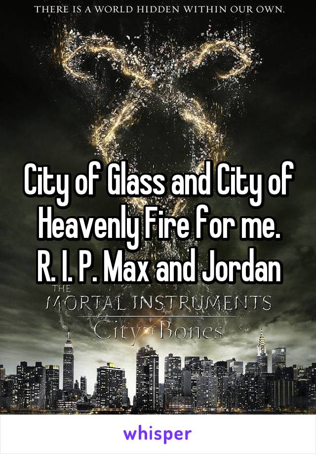 City of Glass and City of Heavenly Fire for me.
R. I. P. Max and Jordan