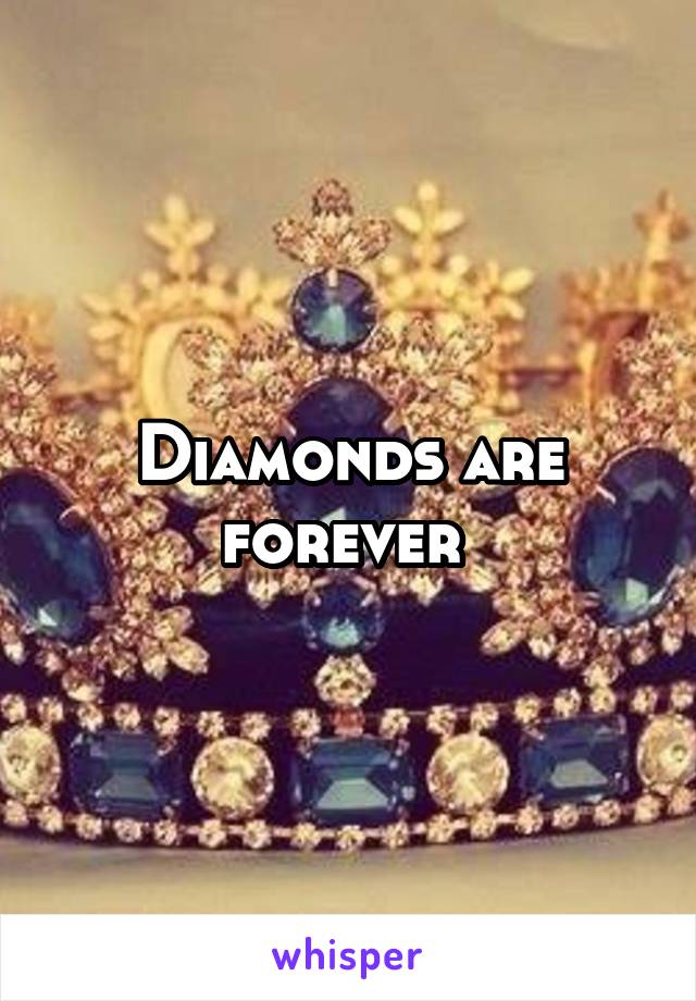 Diamonds are forever 