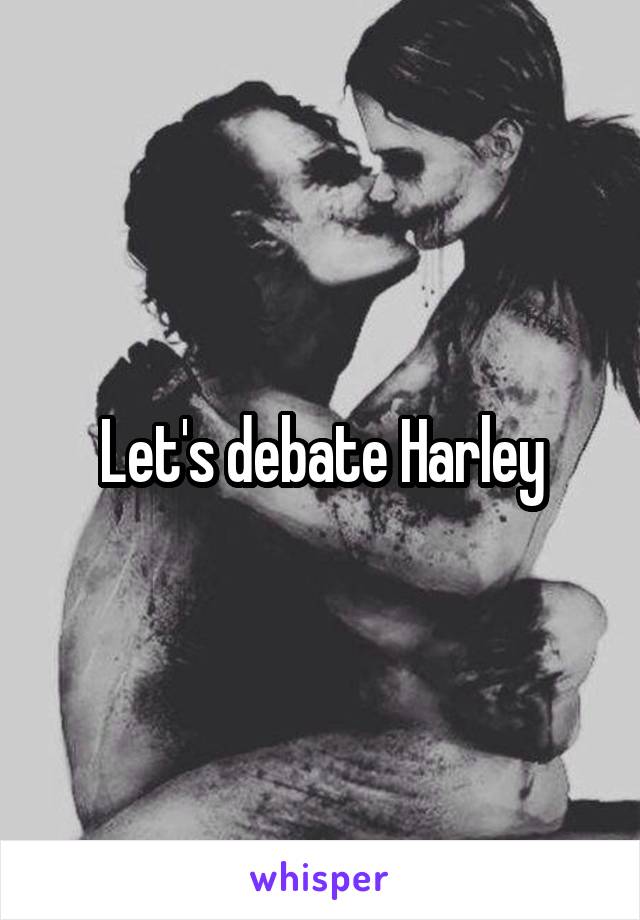 Let's debate Harley