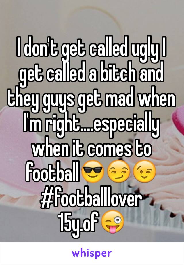 I don't get called ugly I get called a bitch and they guys get mad when I'm right....especially when it comes to football😎😏😉#footballlover 15y.of😜