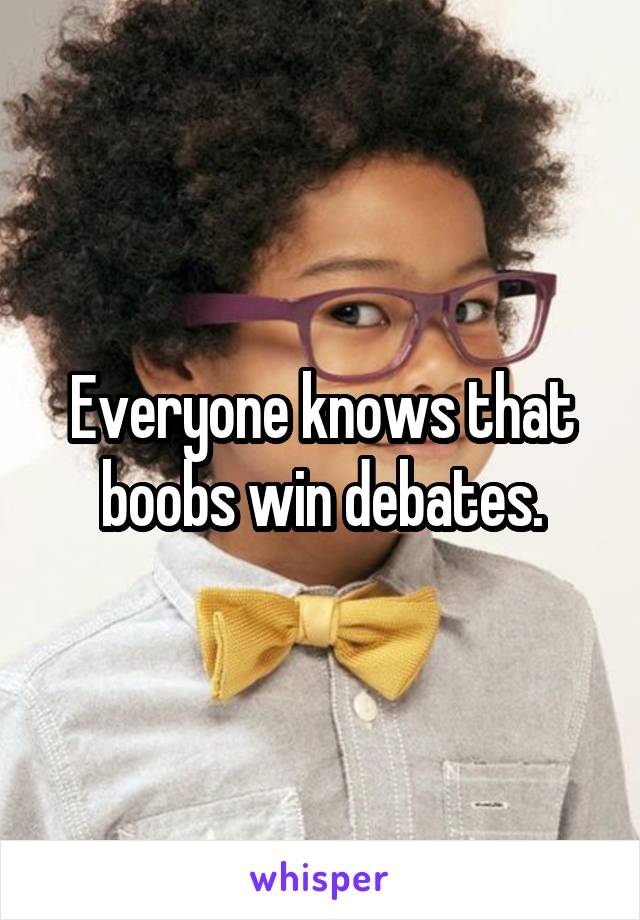 Everyone knows that boobs win debates.