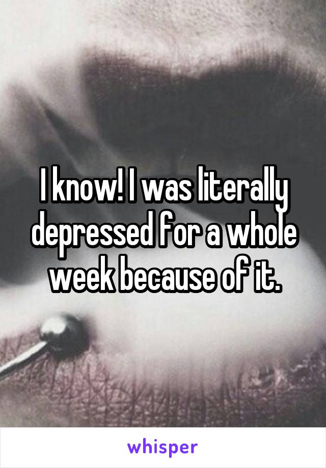 I know! I was literally depressed for a whole week because of it.
