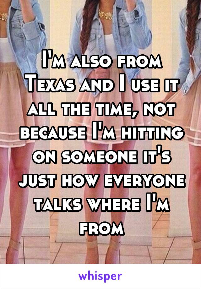 I'm also from Texas and I use it all the time, not because I'm hitting on someone it's just how everyone talks where I'm from