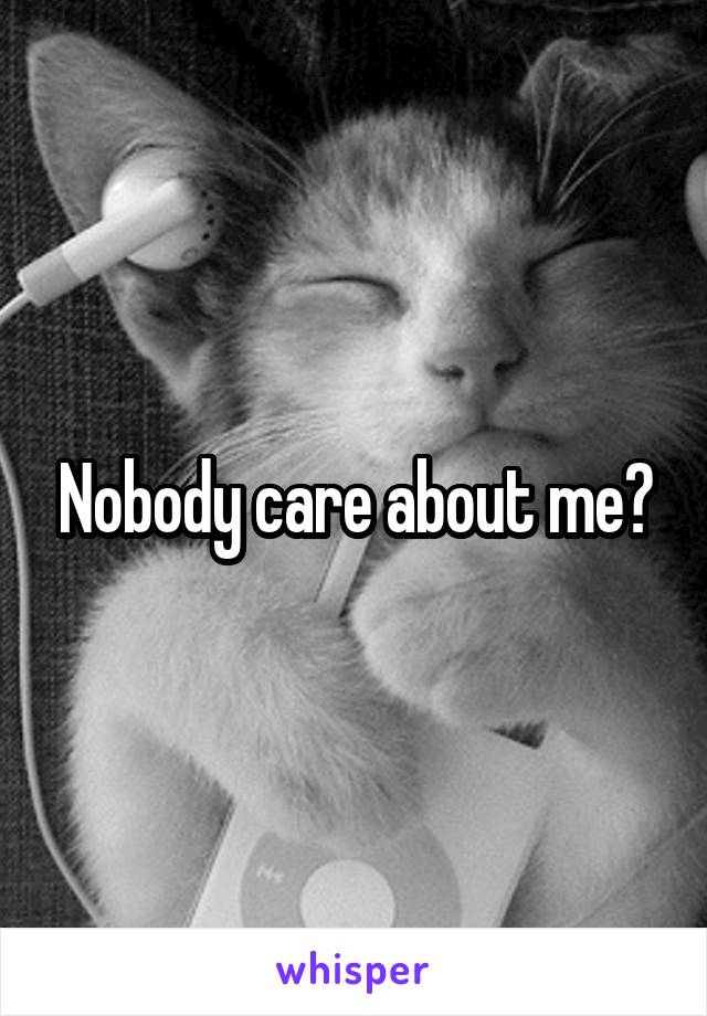Nobody care about me?