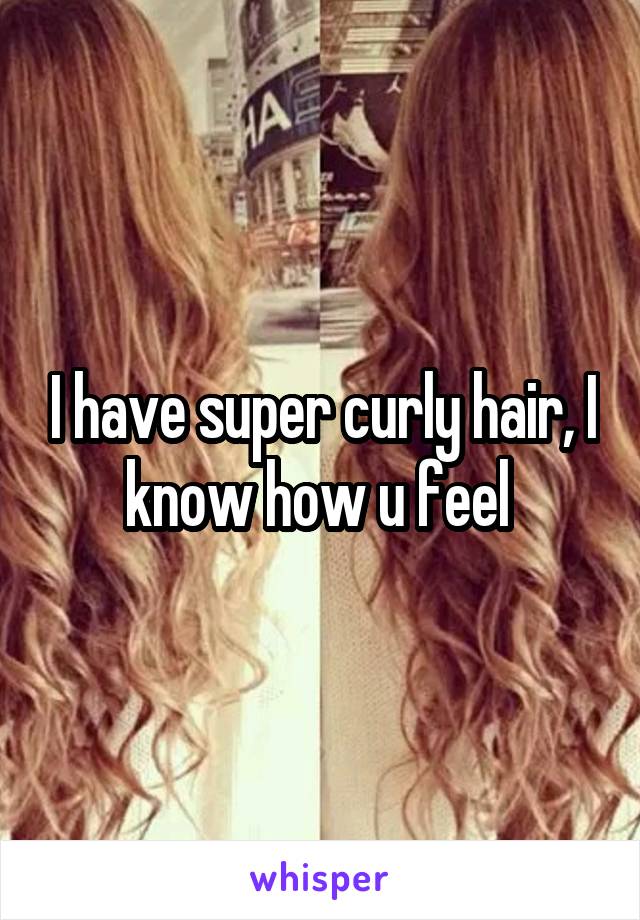 I have super curly hair, I know how u feel 