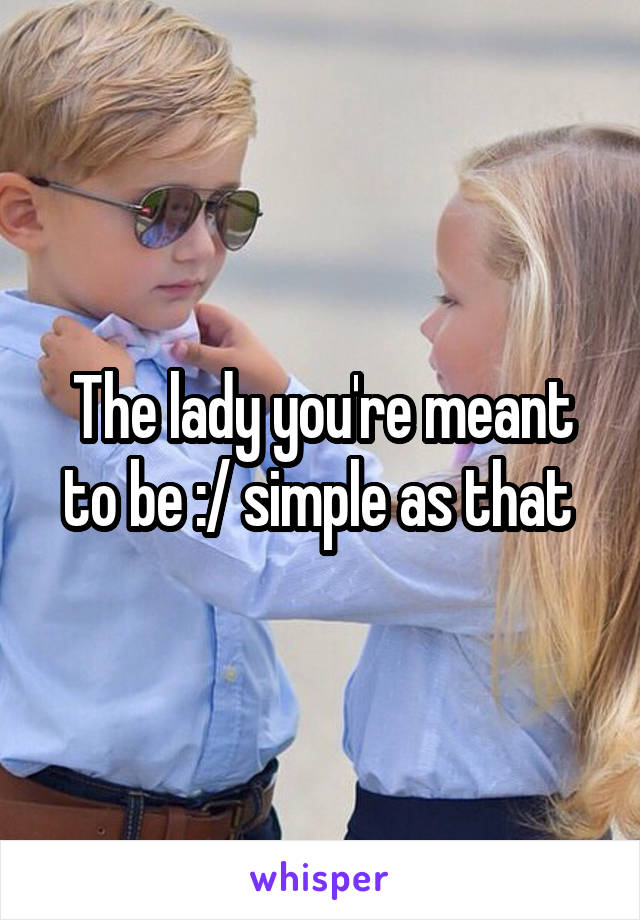 The lady you're meant to be :/ simple as that 