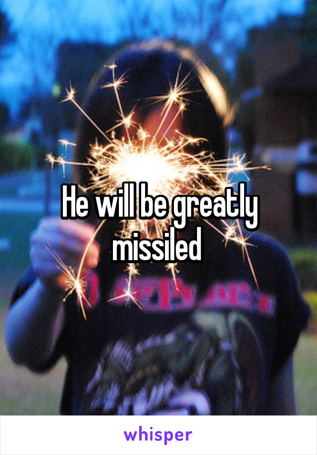 He will be greatly missiled 
