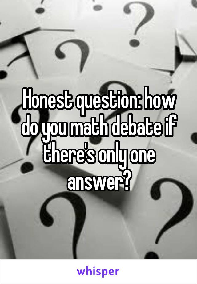 Honest question: how do you math debate if there's only one answer?