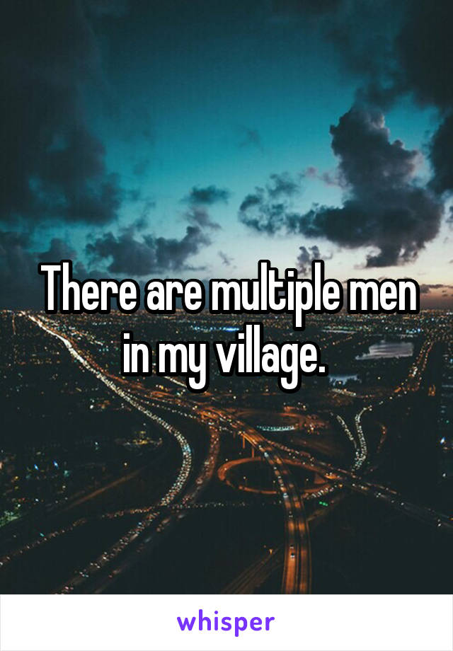 There are multiple men in my village. 