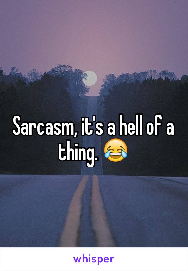 Sarcasm, it's a hell of a thing. 😂