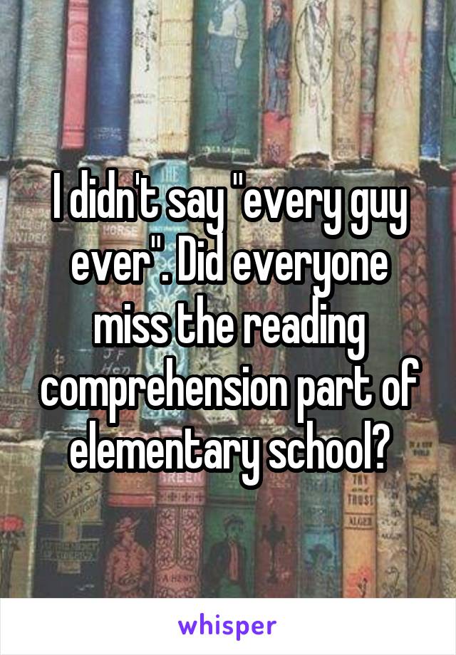 I didn't say "every guy ever". Did everyone miss the reading comprehension part of elementary school?