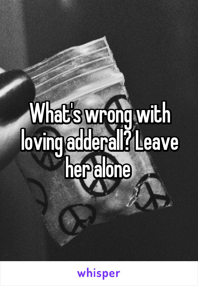 What's wrong with loving adderall? Leave her alone 