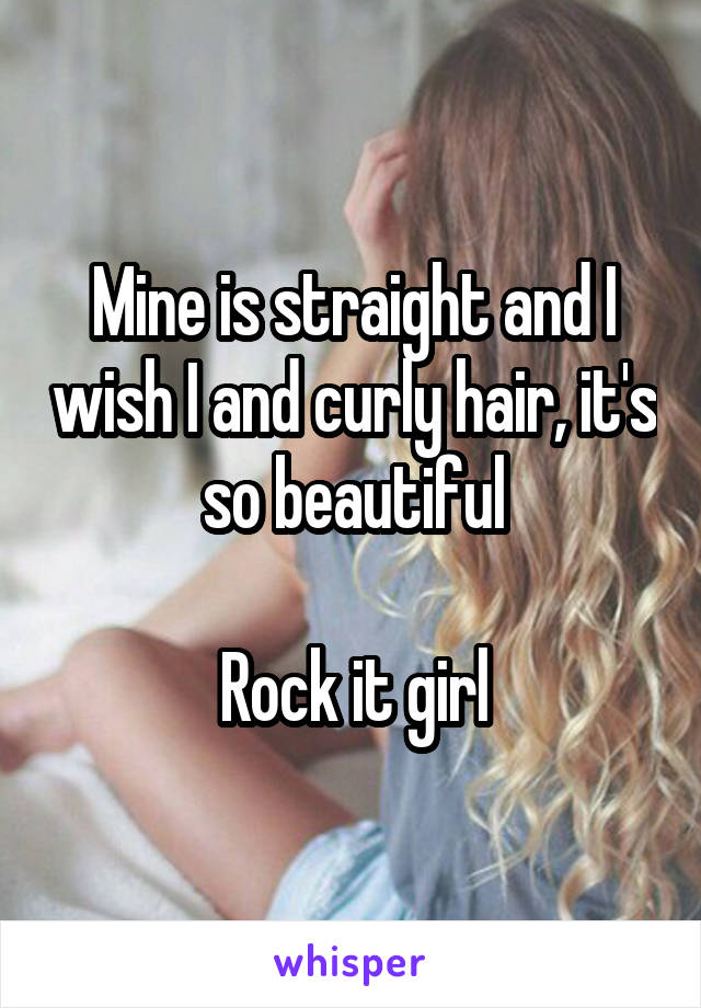 Mine is straight and I wish I and curly hair, it's so beautiful

Rock it girl