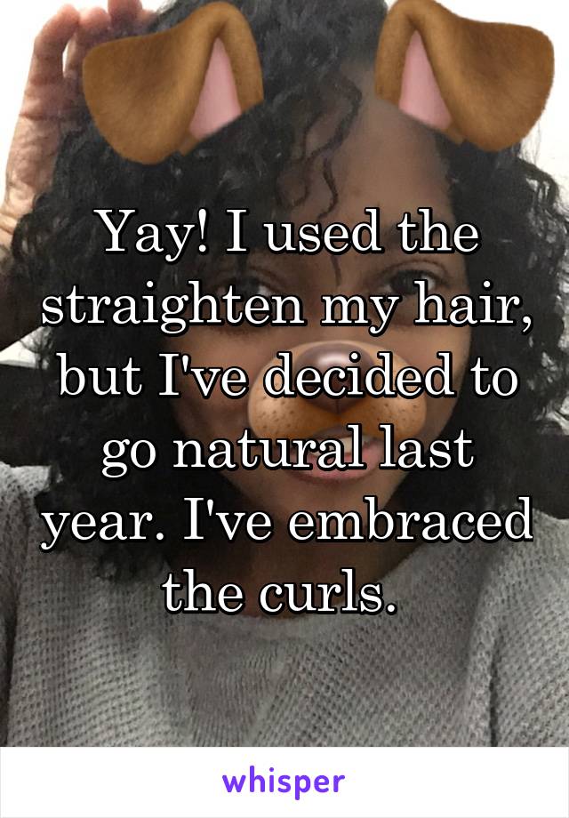 Yay! I used the straighten my hair, but I've decided to go natural last year. I've embraced the curls. 