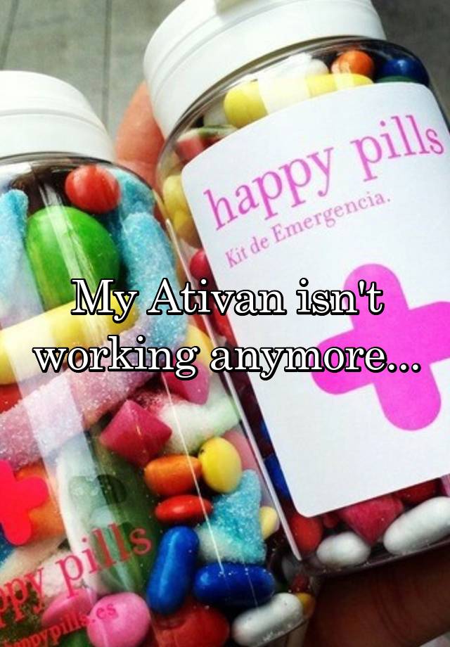 My Ativan isn't working anymore...