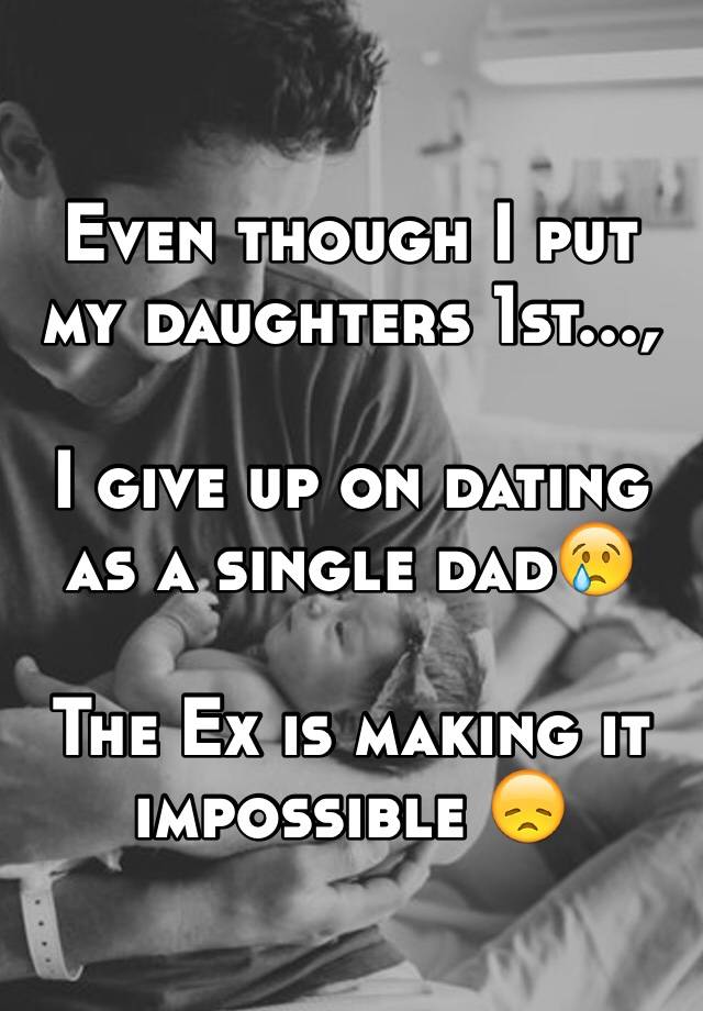 Even though I put my daughters 1st..., I give up on dating as a single dad�� The Ex is making it impossible ��