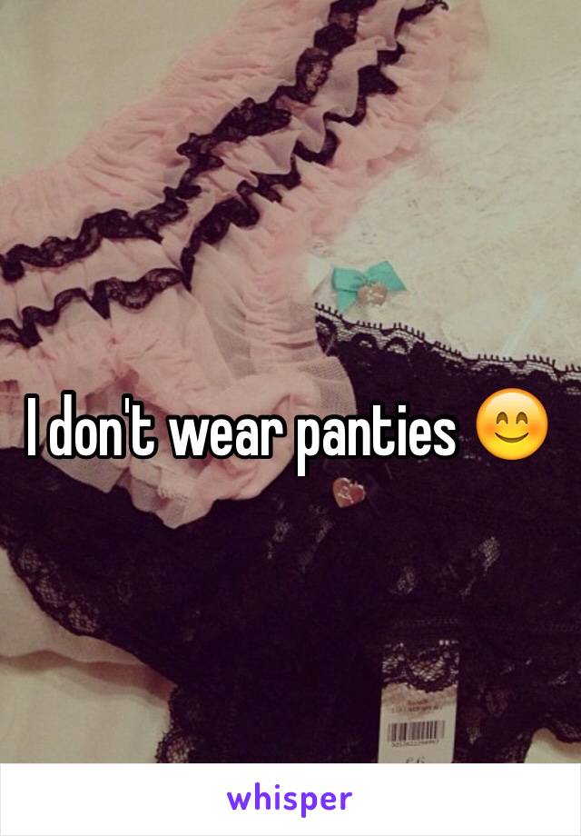 I don't wear panties 😊