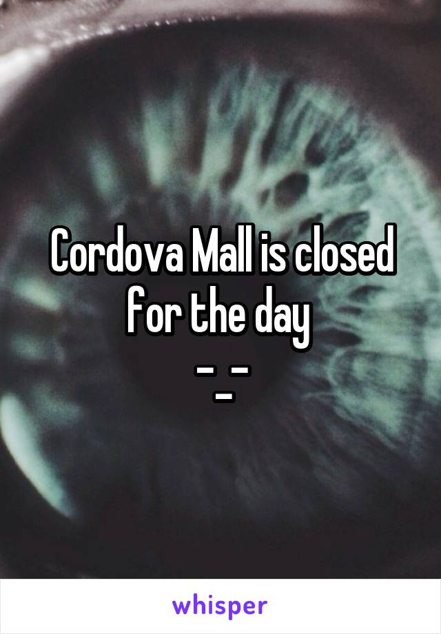Cordova Mall is closed for the day 
-_-