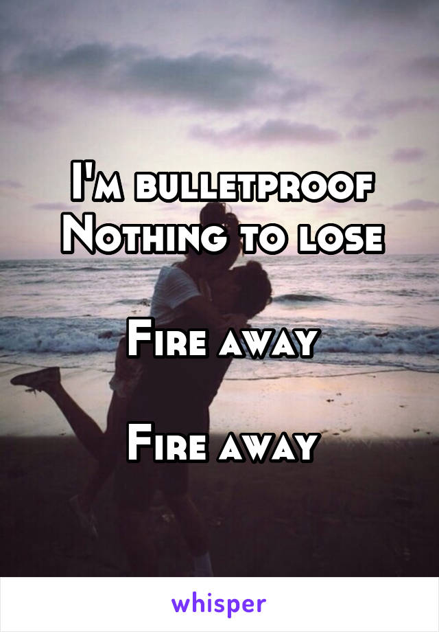 I'm bulletproof
Nothing to lose

Fire away

Fire away